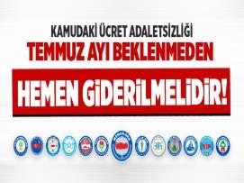 Kamudaki Ücret Adaletsizliği Temmuz Ayı Beklenmeden Hemen Giderilmelidir